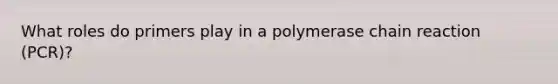 What roles do primers play in a polymerase chain reaction (PCR)?