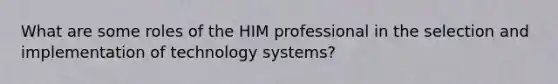 What are some roles of the HIM professional in the selection and implementation of technology systems?