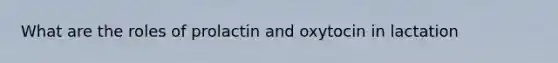 What are the roles of prolactin and oxytocin in lactation