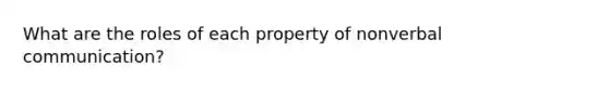 What are the roles of each property of nonverbal communication?