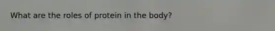 What are the roles of protein in the body?