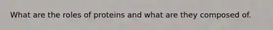 What are the roles of proteins and what are they composed of.