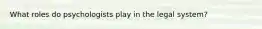 What roles do psychologists play in the legal system?