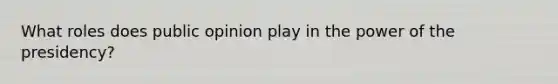 What roles does public opinion play in the power of the presidency?