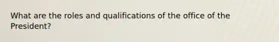 What are the roles and qualifications of the office of the President?