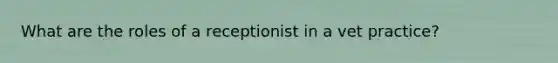 What are the roles of a receptionist in a vet practice?