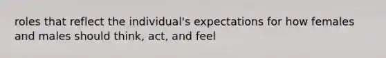 roles that reflect the individual's expectations for how females and males should think, act, and feel