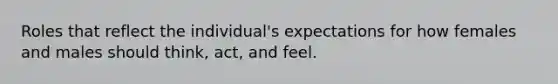 Roles that reflect the individual's expectations for how females and males should think, act, and feel.