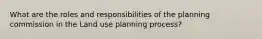 What are the roles and responsibilities of the planning commission in the Land use planning process?