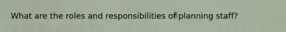 What are the roles and responsibilities of planning staff?