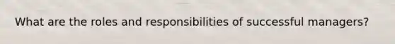 What are the roles and responsibilities of successful managers?