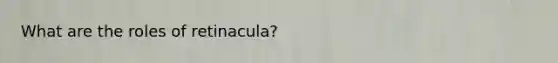 What are the roles of retinacula?