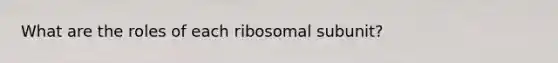 What are the roles of each ribosomal subunit?