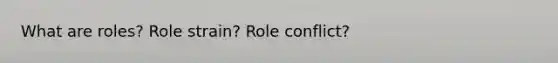 What are roles? Role strain? Role conflict?