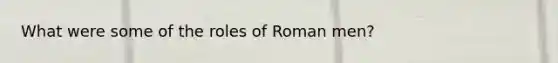 What were some of the roles of Roman men?