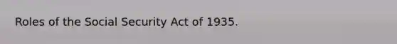 Roles of the Social Security Act of 1935.