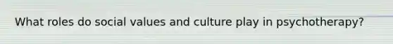 What roles do social values and culture play in psychotherapy?