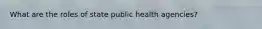 What are the roles of state public health agencies?