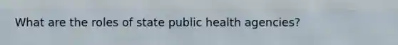 What are the roles of state public health agencies?