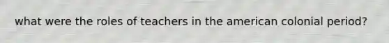what were the roles of teachers in the american colonial period?