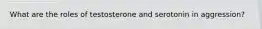 What are the roles of testosterone and serotonin in aggression?