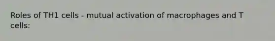 Roles of TH1 cells - mutual activation of macrophages and T cells: