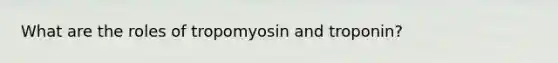 What are the roles of tropomyosin and troponin?