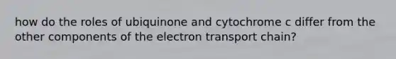 how do the roles of ubiquinone and cytochrome c differ from the other components of the electron transport chain?