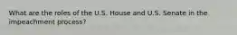 What are the roles of the U.S. House and U.S. Senate in the impeachment process?