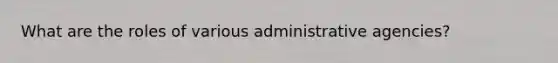 What are the roles of various administrative agencies?