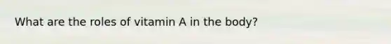 What are the roles of vitamin A in the body?