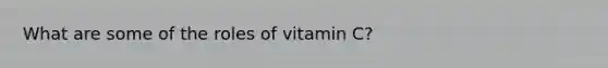 What are some of the roles of vitamin C?