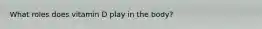 What roles does vitamin D play in the body?