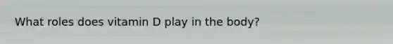 What roles does vitamin D play in the body?