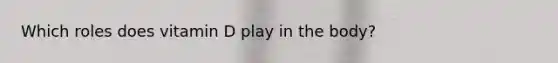 Which roles does vitamin D play in the body?