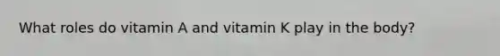 What roles do vitamin A and vitamin K play in the body?