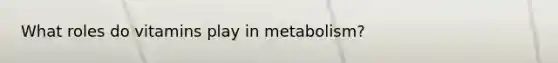 What roles do vitamins play in metabolism?