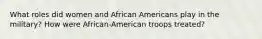 What roles did women and African Americans play in the military? How were African-American troops treated?