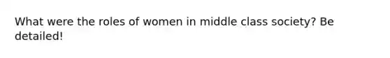 What were the roles of women in middle class society? Be detailed!