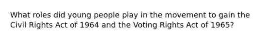 What roles did young people play in the movement to gain the Civil Rights Act of 1964 and the Voting Rights Act of 1965?