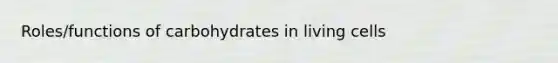 Roles/functions of carbohydrates in living cells
