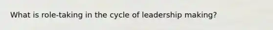 What is role-taking in the cycle of leadership making?