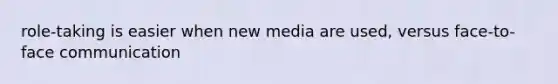 role-taking is easier when new media are used, versus face-to-face communication