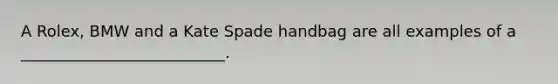 A Rolex, BMW and a Kate Spade handbag are all examples of a __________________________.