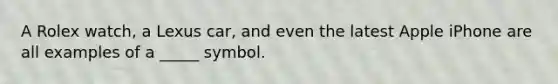 A Rolex​ watch, a Lexus​ car, and even the latest Apple iPhone are all examples of a​ _____ symbol.