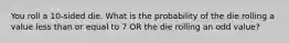 You roll a 10-sided die. What is the probability of the die rolling a value less than or equal to 7 OR the die rolling an odd value?