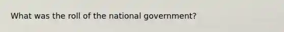 What was the roll of the national government?