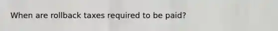 When are rollback taxes required to be paid?