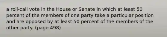 a roll-call vote in the House or Senate in which at least 50 percent of the members of one party take a particular position and are opposed by at least 50 percent of the members of the other party. (page 498)