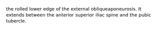 the rolled lower edge of the external obliqueaponeurosis. It extends between the anterior superior iliac spine and the pubic tubercle.